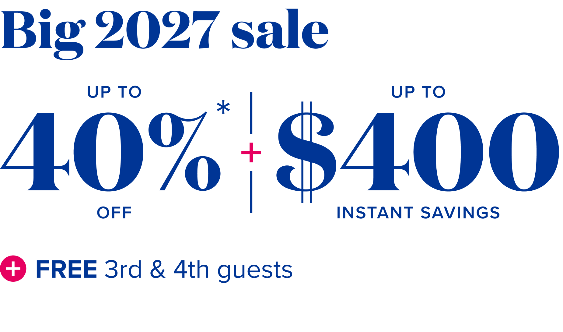 Big sale 2027 - up to 40% off + up to $400 instant savings + free 3rd and 4tn guests