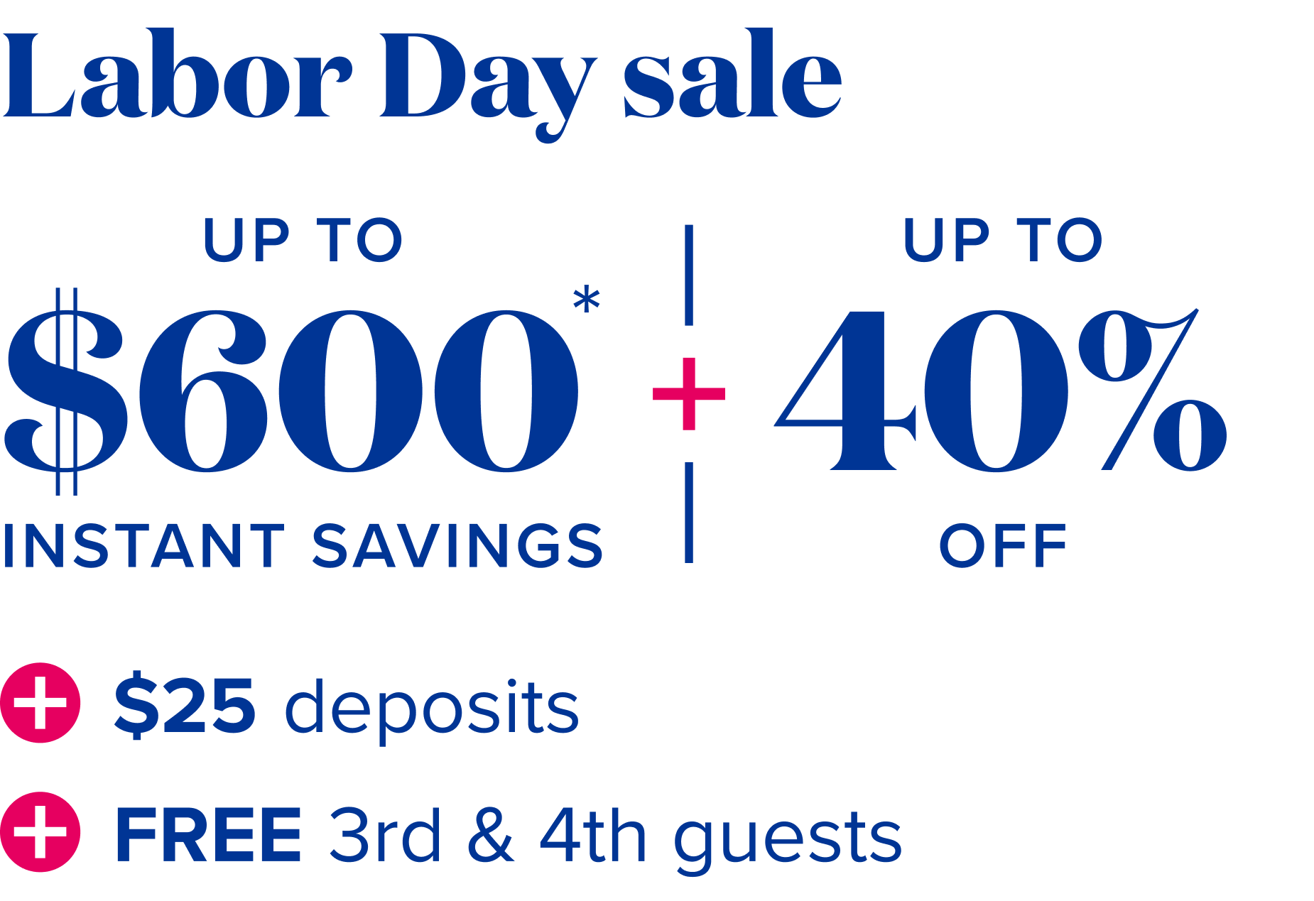 Labor day sale - up to $600 instant savings, plus up to 40% off + $25 deposits, plus free 3rd and 4th guests